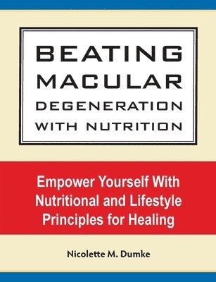 bokomslag Beating Macular Degeneration With Nutrition: Empower Yourself With Nutritional and Lifestyle Principles for Healing