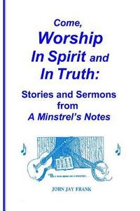 bokomslag Come, Worship In Spirit and In Truth: Stories and Sermons from A MINSTREL'S NOTES