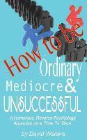 bokomslag How to be Ordinary, Mediocre, & Unsuccessful