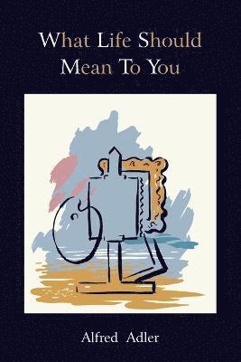 Alfred Adler - What Life Should Mean to You, Häftad