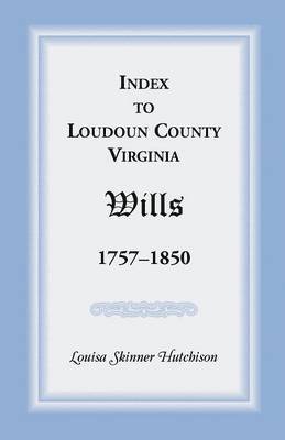 Index to Loudoun County, Virginia Wills, 1757-1850 1