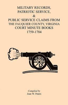 bokomslag Military Records, Patriotic Service, & Public Service Claims From the Fauquier County, Virginia Court Minute Books 1759-1784