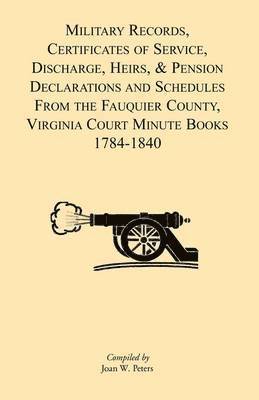bokomslag Military Records, Certificates of Service, Discharge, Heirs, & Pensions Declarations and Schedules From the Fauquier County, Virginia Court Minute Books 1784-1840