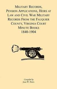bokomslag Military Records, Pensions Applications, Heirs at Law and Civil War Military Records From the Fauquier County, Virginia Court Minute Books 1840-1904