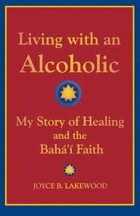 bokomslag Living with an Alcoholic: My Story of Healing and the Baha'i Faith