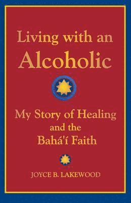 bokomslag Living with an Alcoholic: My Story of Healing and the Baha'i Faith