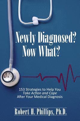 Newly Diagnosed? Now What?: 153 Strategies to Help You Take Action and Cope After Your Medical Diagnosis 1