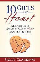 10 Gifts of Heart: What Your Child Needs to Take to Heart Before Leaving Home 1