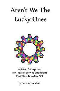 bokomslag Aren't We The Lucky Ones: A Story Of Acceptance For Those Of Us Who Understand That There Is No Free Will