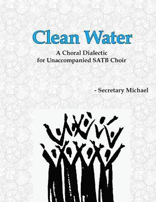 Clean Water: A Choral Dialectic for Unaccompanied SATB Choir 1