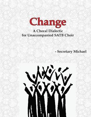 Change: A Choral Dialectic for Unaccompanied SATB Choir 1