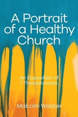 Malcolm Webber - A Portrait of a Healthy Church: An Exposition of 1 Thessalonians, Häftad
