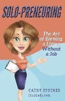 Cathy Stucker - Solo-preneuring: The Art of Earning a Living Without a Job, Häftad