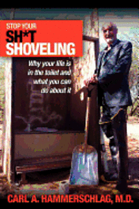 Stop Your Sh*t Shoveling: Why Your Life is in the toilet and what you can do about it