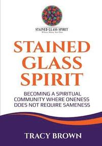 bokomslag Stained Glass Spirit: Becoming a Spiritual Community Where Oneness Does Not Require Sameness