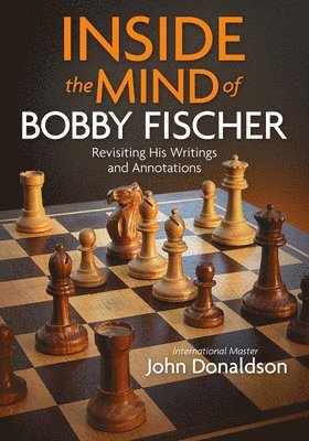 John Donaldson - Inside the Mind of Bobby Fischer: Revisiting His Writings and Annotations, Häftad