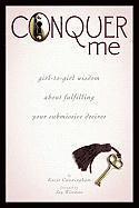 Conquer Me: Girl-To-Girl Wisdom about Fulfilling Your Submissive Desires 1