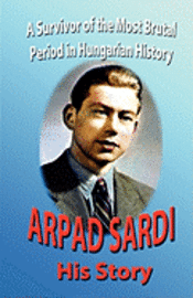 bokomslag Arpad Sardi His Story: A survivor of one of the most brutal periods in Hungarian History