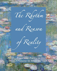 bokomslag The Rhythm and Reason of Reality: Prose and Poetry in A Course In Miracles