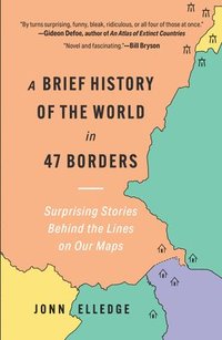 bokomslag A Brief History of the World in 47 Borders: Surprising Stories Behind the Lines on Our Maps