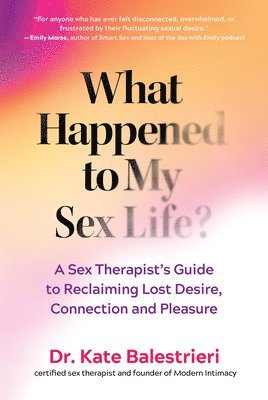 bokomslag What Happened to My Sex Life?: A Sex Therapist's Guide to Reclaiming Lost Desire, Connection, and Pleasure