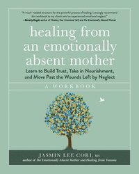 bokomslag Healing from an Emotionally Absent Mother: Learn to Build Trust, Take in Nourishment, and Move Past the Wounds Left by Neglect - A Workbook