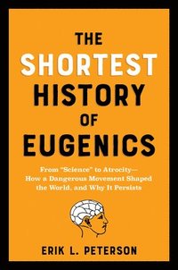 bokomslag The Shortest History of Eugenics: From Science to Atrocity - How a Dangerous Movement Shaped the World, and Why It Persists