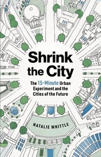 bokomslag Shrink the City: The 15-Minute Urban Experiment and the Cities of the Future
