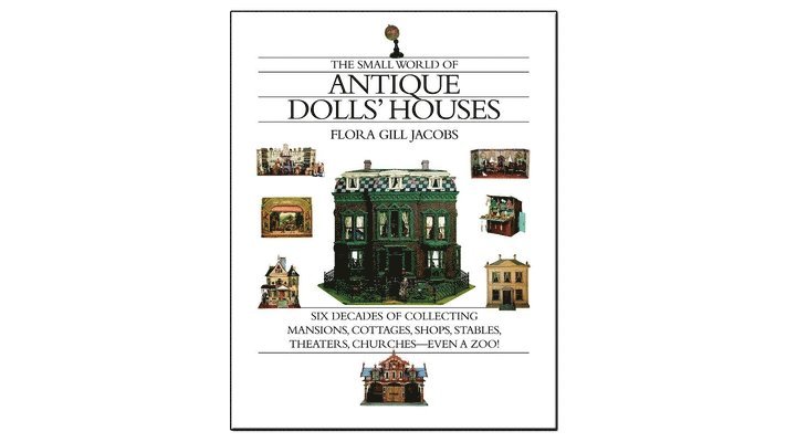 Flora Gill Jacobs - The Small World of Antique Dolls' Houses: Six Decades of Collecting Mansions, Cottages, Shops, Stables, Theaters, Churches--Even a Zoo, Inbunden