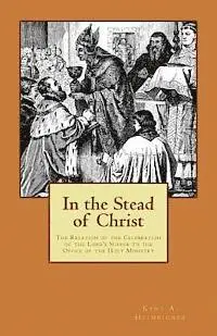 Kent a. Heimbigner - In the Stead of Christ: The Relation of the Celebration of the Lord's Supper to the Office of the Holy Ministry, Häftad. Tillgänglighet: Lägg i varukorg