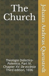 bokomslag The Church: Theologia Didactico-Polemica Part IV, Chapter XV: De ecclesia