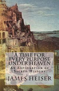James D. Heiser - A Time for Every Purpose Under Heaven: An Exploration of Sacred History, Häftad