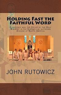 John Rutowicz - Holding Fast the Faithful Word: Episcopacy and the Office of the Holy Ministry in the Evangelical Lutheran Diocese of North America, Häftad