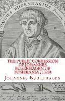 The Public Confession of Johannes Bugenhagen of Pomerania: Concerning the Sacrament of the Body and Blood of Christ 1