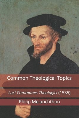 Philip Melanchthon - Common Theological Topics: Loci Communes Theologici (1535), Häftad