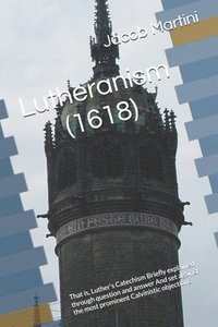 bokomslag Lutheranism (1618): That is, Luther's Catechism Briefly explained through question and answer And set against the most prominent Calvinistic objection