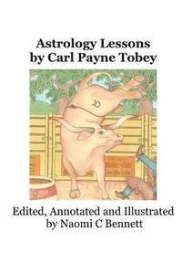 Astrology Lessons by Carl Payne Tobey: Edited, Annotated and Illustrated by Naomi C Bennett 1