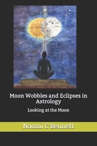 bokomslag Moon Wobbles and Eclipses in Astrology: Looking at the Moon
