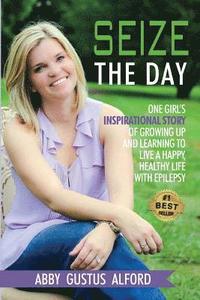 bokomslag Seize the Day: One Girl's Inspirational Story of Growing Up and Learning to Live a Happy, Healthy Life with Epilepsy