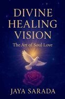 Jaya Sarada - Divine Healing Vision: The Art of Soul Love: The Art of Soul Love, Häftad