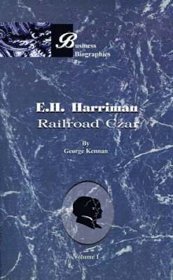E. H. Harriman: Railroad Czar, Volume I