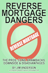 Reverse Mortgage Dangers: The Pros, Cons, Downside and Disadvantages