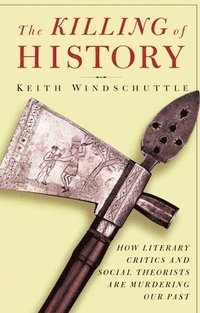 bokomslag The Killing of History: How Literary Critics and Social Theorists Are Murdering Our Past
