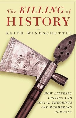 bokomslag The Killing of History: How Literary Critics and Social Theorists Are Murdering Our Past