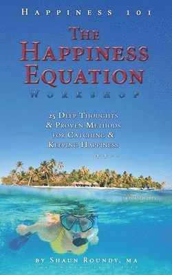 The Happiness Equation Workshop: 25 Deep Thoughts on Catching & Keeping Happiness 1