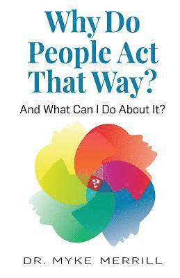 Why Do People Act That Way?: And What Can I Do About It? 1