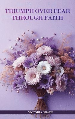 Victoria Grace - Triumph Over Fear Through Faith..., Inbunden