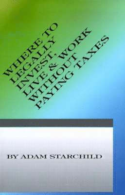Adam Starchild - Where to Legally Invest, Live & Work Without Paying Any Taxes, Häftad