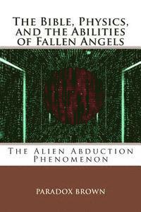 bokomslag The Bible, Physics, and the Abilities of Fallen Angels: The Alien Abduction Phenomenon