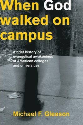 bokomslag When God Walked on Campus: A Brief History of Evangelical Awakenings at American Colleges and Universities